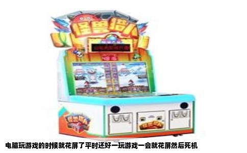 电脑玩游戏的时候就花屏了平时还好一玩游戏一会就花屏然后死机