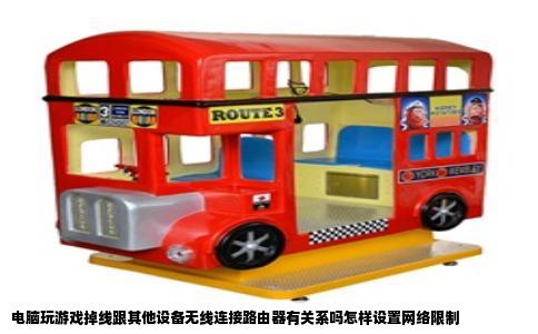 电脑玩游戏掉线跟其他设备无线连接路由器有关系吗怎样设置网络限制