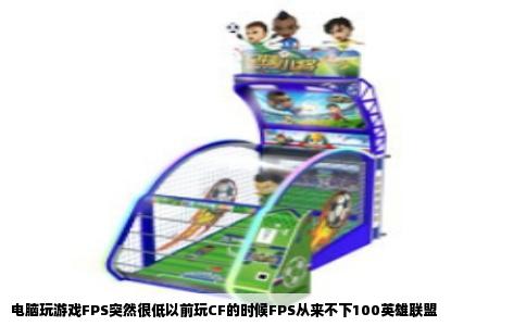 电脑玩游戏FPS突然很低以前玩CF的时候FPS从来不下100英雄联盟