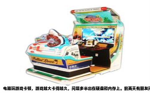 电脑玩游戏卡顿，游戏越大卡得越久，问题多半出在硬盘和内存上。前两天有朋友问我玩《赛博朋克2077》这种大游戏，刚进游戏还好，玩个十来分钟就开始卡，而且越是大场面卡得越明显，他问我是不是显卡不行了。我告诉他，先别急着换显卡，很多时候是硬盘和内存拖了后腿。
