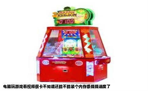 电脑玩游戏看视频很卡不知道还能不能装个内存条提提速度了