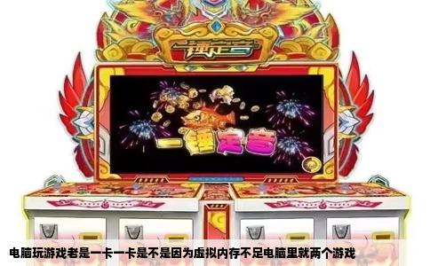 电脑玩游戏老是一卡一卡是不是因为虚拟内存不足电脑里就两个游戏