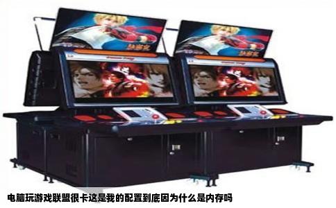 电脑玩游戏联盟很卡这是我的配置到底因为什么是内存吗