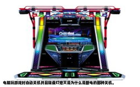 电脑玩游戏时自动关机并且键盘灯熄灭是为什么是断电的那种关机。