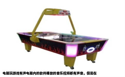 电脑玩游戏有声电脑内的软件播放的音乐视频都有声音。但是在