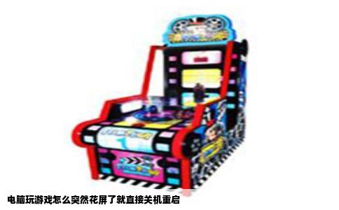 电脑玩游戏怎么突然花屏了就直接关机重启