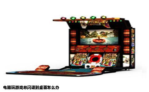 电脑玩游戏总闪退到桌面怎么办