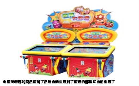 电脑玩着游戏突然蓝屏了然后自动重启到了蓝色的那里又自动重启了