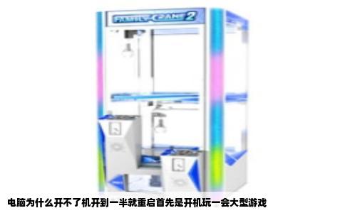 电脑为什么开不了机开到一半就重启首先是开机玩一会大型游戏