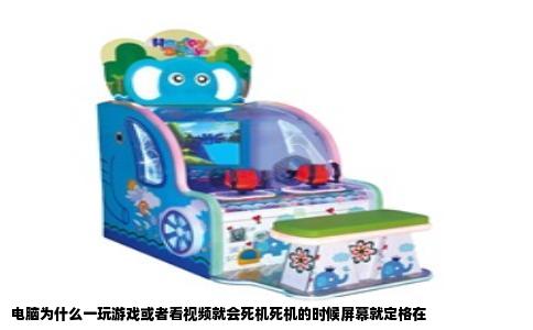 电脑为什么一玩游戏或者看视频就会死机死机的时候屏幕就定格在