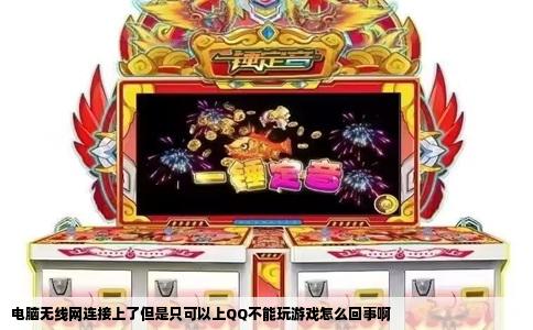 电脑无线网连接上了但是只可以上QQ不能玩游戏怎么回事啊