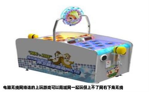电脑无线网络连的上玩游戏可以局域网一起玩但上不了网右下角无线