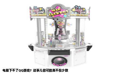 电脑下不了QQ游戏？这事儿你可能真不在少数