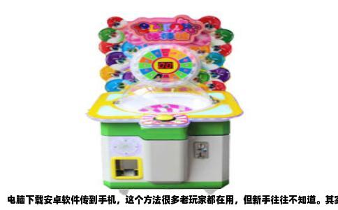 电脑下载安卓软件传到手机，这个方法很多老玩家都在用，但新手往往不知道。其实操作起来很简单，核心就是把电脑当成一个中转站，从安卓网站下载安装包，再用数据线或者无线方式传到手机里。