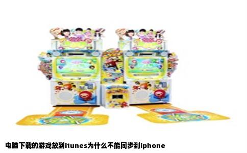 电脑下载的游戏放到itunes为什么不能同步到iphone