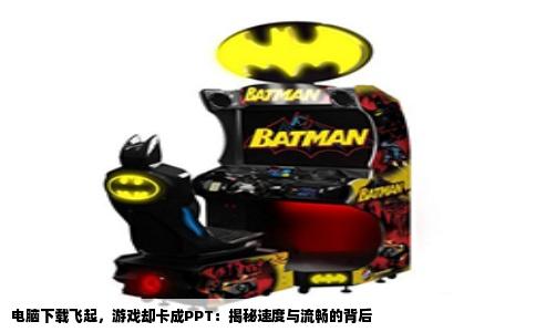 电脑下载飞起，游戏却卡成PPT：揭秘速度与流畅的背后