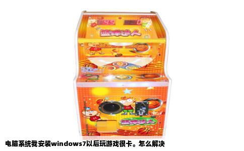 电脑系统我安装windows7以后玩游戏很卡。怎么解决