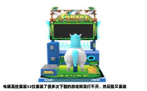 电脑系统重装32位重装了很多次下载的游戏就是打不开、然后我又重装
