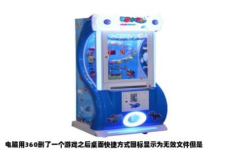 电脑用360删了一个游戏之后桌面快捷方式图标显示为无效文件但是
