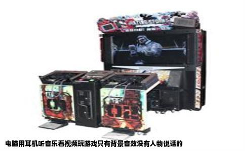 电脑用耳机听音乐看视频玩游戏只有背景音效没有人物说话的