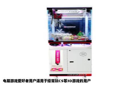 电脑游戏爱好者用户适用于经常玩CS等3D游戏的用户