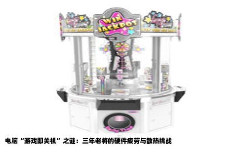 电脑“游戏即关机”之谜：三年老将的硬件疲劳与散热挑战