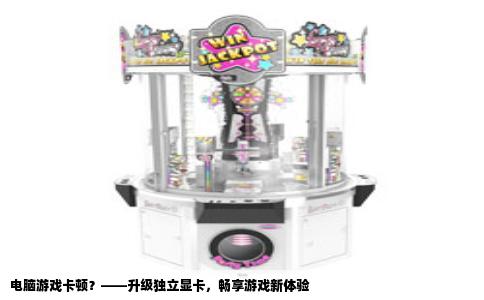 电脑游戏卡顿？——升级独立显卡，畅享游戏新体验