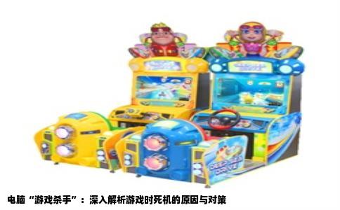 电脑“游戏杀手”：深入解析游戏时死机的原因与对策