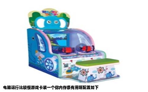 电脑运行比较慢游戏卡装一个你内存条有用啊配置如下