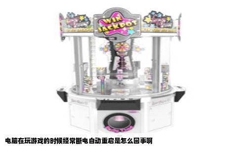 电脑在玩游戏的时候经常断电自动重启是怎么回事啊