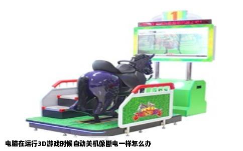 电脑在运行3D游戏时候自动关机像断电一样怎么办