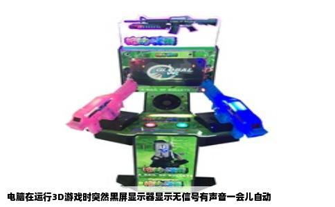 电脑在运行3D游戏时突然黑屏显示器显示无信号有声音一会儿自动