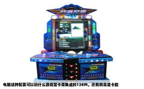 电脑这种配置可以玩什么游戏显卡是集成的128M。还有就是显卡能