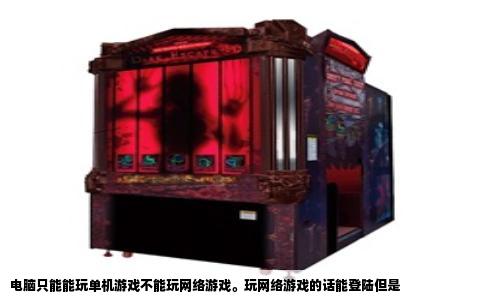 电脑只能能玩单机游戏不能玩网络游戏。玩网络游戏的话能登陆但是