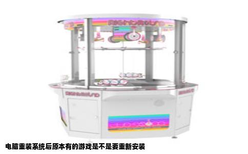 电脑重装系统后原本有的游戏是不是要重新安装