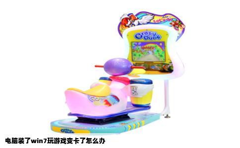 电脑装了win7玩游戏变卡了怎么办