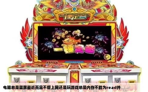 电脑总是蓝屏最近而且不管上网还是玩游戏总是内存不能为read并