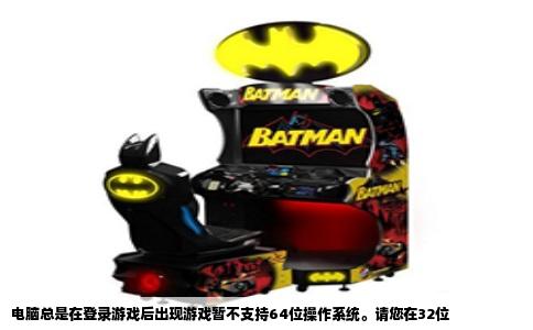 电脑总是在登录游戏后出现游戏暂不支持64位操作系统。请您在32位