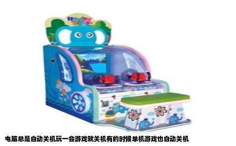 电脑总是自动关机玩一会游戏就关机有的时候单机游戏也自动关机