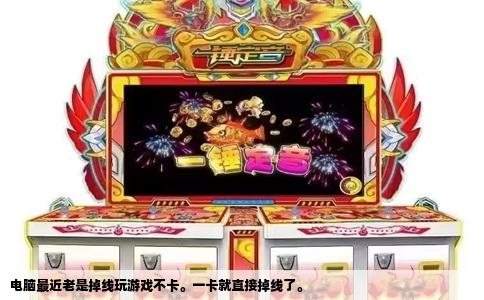 电脑最近老是掉线玩游戏不卡。一卡就直接掉线了。