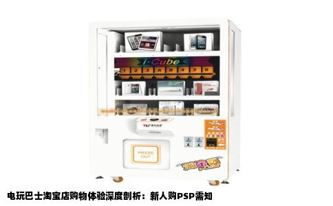 电玩巴士淘宝店购物体验深度剖析：新人购PSP需知