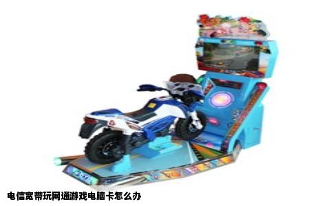 电信宽带玩网通游戏电脑卡怎么办