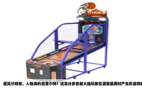 调高分辨率，人物真的会变小吗？这是许多穿越火线玩家在调整画质时产生的直观感受。答案是：会，但并非物理意义上的缩小，而是视场角（FOV）与像素密度共同作用下的视觉错觉。要理解这一点，得从游戏的渲染机制说起。