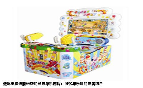 低配电脑也能玩转的经典单机游戏：回忆与乐趣的完美结合