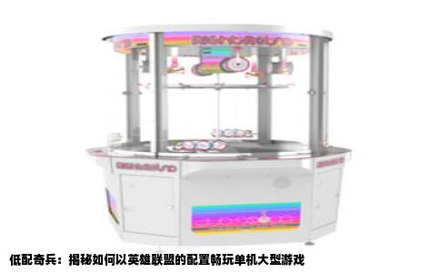 低配奇兵：揭秘如何以英雄联盟的配置畅玩单机大型游戏