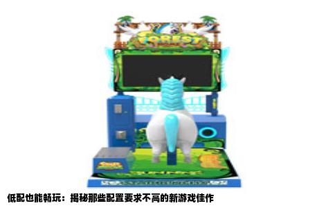低配也能畅玩：揭秘那些配置要求不高的新游戏佳作