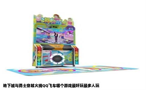 地下城与勇士穿越火线QQ飞车哪个游戏最好玩最多人玩