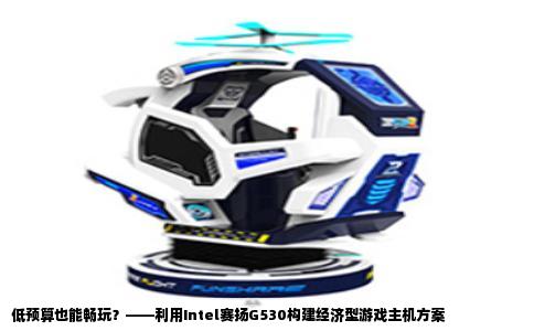 低预算也能畅玩？——利用Intel赛扬G530构建经济型游戏主机方案