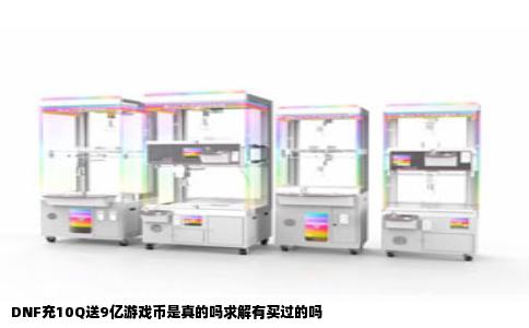 DNF充10Q送9亿游戏币是真的吗求解有买过的吗