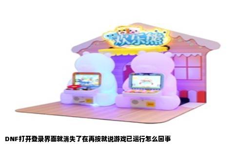 DNF打开登录界面就消失了在再按就说游戏已运行怎么回事